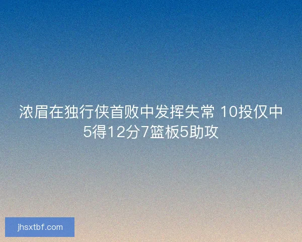 浓眉在独行侠首败中发挥失常 10投仅中5得12分7篮板5助攻