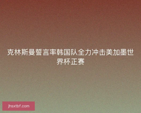克林斯曼誓言率韩国队全力冲击美加墨世界杯正赛