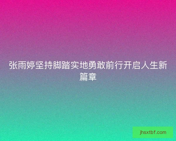 张雨婷坚持脚踏实地勇敢前行开启人生新篇章