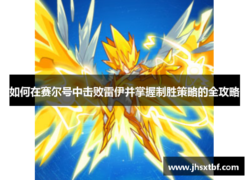 如何在赛尔号中击败雷伊并掌握制胜策略的全攻略